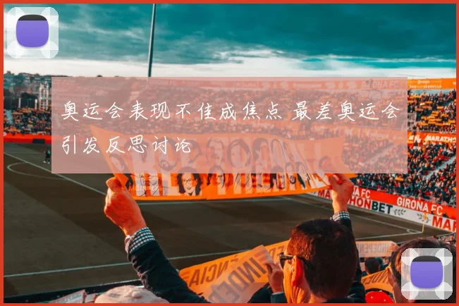 奥运会表现不佳成焦点 最差奥运会引发反思讨论