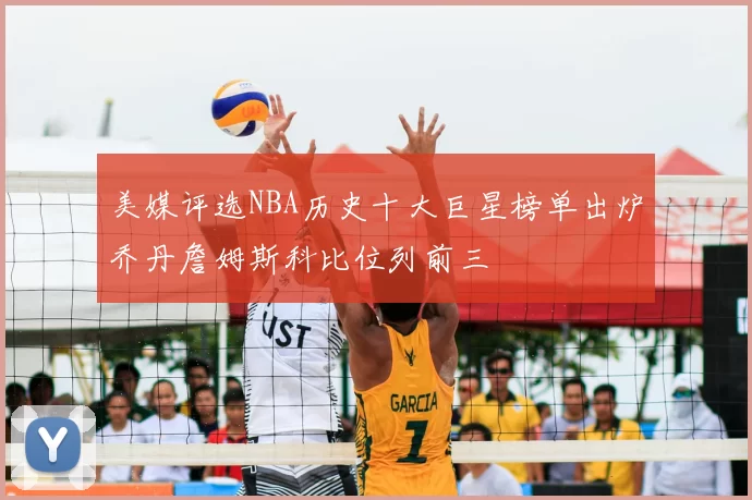 美媒评选NBA历史十大巨星榜单出炉乔丹詹姆斯科比位列前三