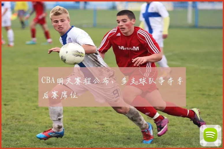 CBA明天赛程公布，多支球队争夺季后赛席位