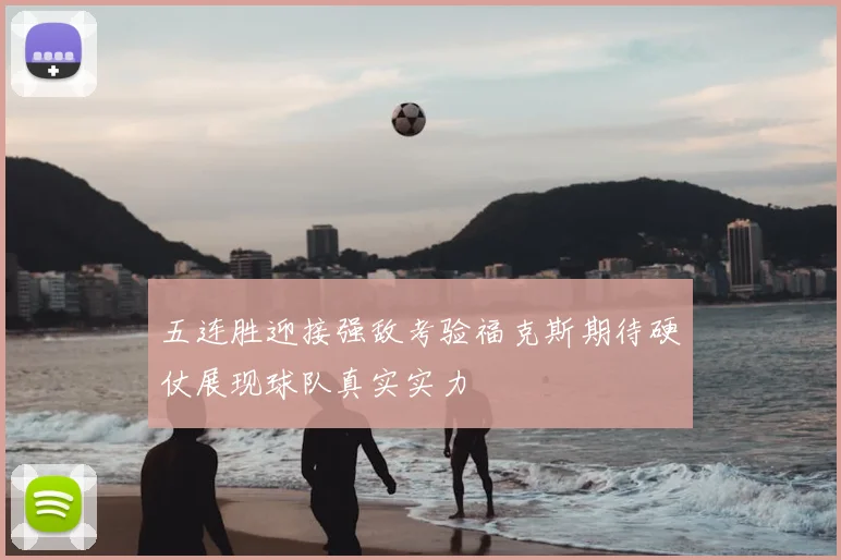 五连胜迎接强敌考验福克斯期待硬仗展现球队真实实力