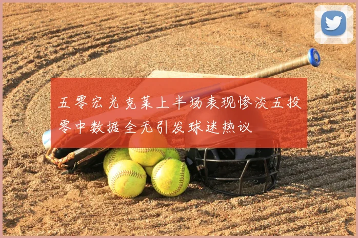 五零宏光克莱上半场表现惨淡五投零中数据全无引发球迷热议