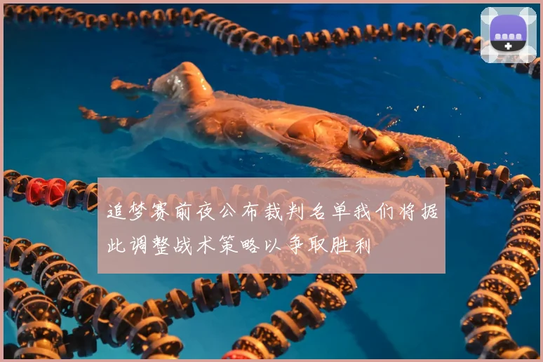 追梦赛前夜公布裁判名单我们将据此调整战术策略以争取胜利