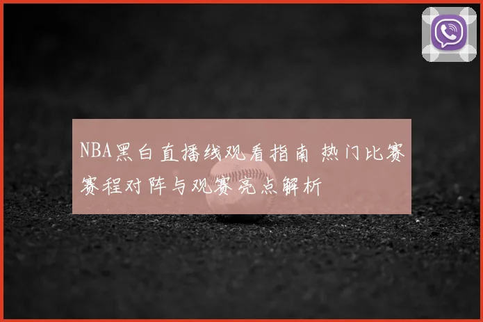 NBA黑白直播线观看指南 热门比赛赛程对阵与观赛亮点解析