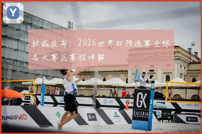 权威发布：2026世界杯预选赛全球各大赛区赛程详解
