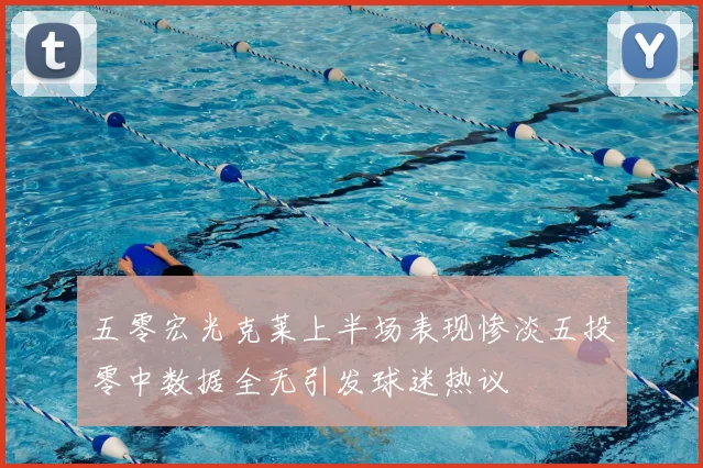 五零宏光克莱上半场表现惨淡五投零中数据全无引发球迷热议