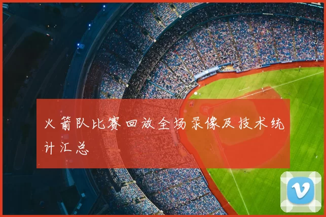 火箭队比赛回放全场录像及技术统计汇总