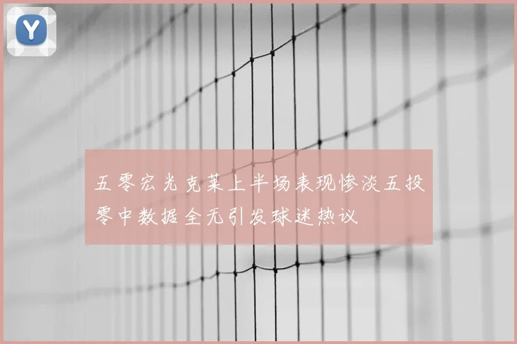 五零宏光克莱上半场表现惨淡五投零中数据全无引发球迷热议