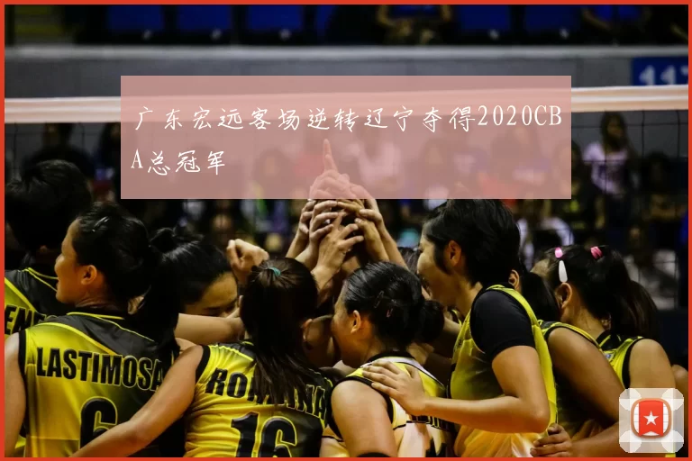 广东宏远客场逆转辽宁夺得2020CBA总冠军