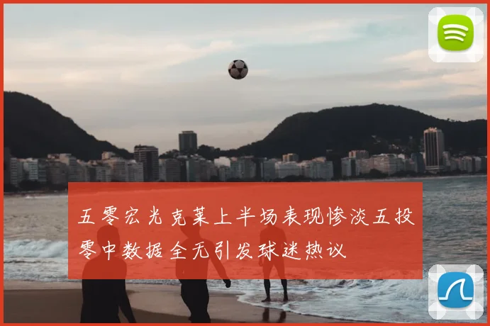 五零宏光克莱上半场表现惨淡五投零中数据全无引发球迷热议