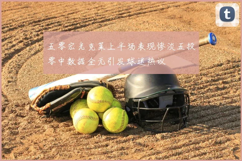 五零宏光克莱上半场表现惨淡五投零中数据全无引发球迷热议