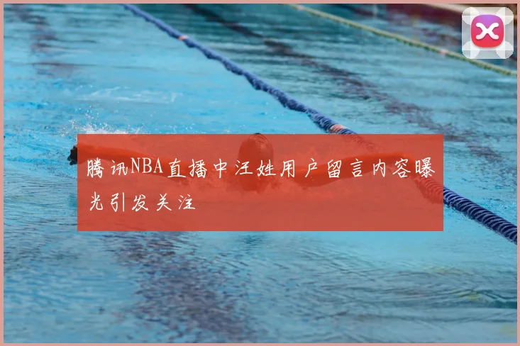腾讯NBA直播中汪姓用户留言内容曝光引发关注
