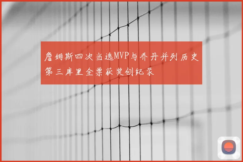 詹姆斯四次当选MVP与乔丹并列历史第三库里全票获奖创纪录