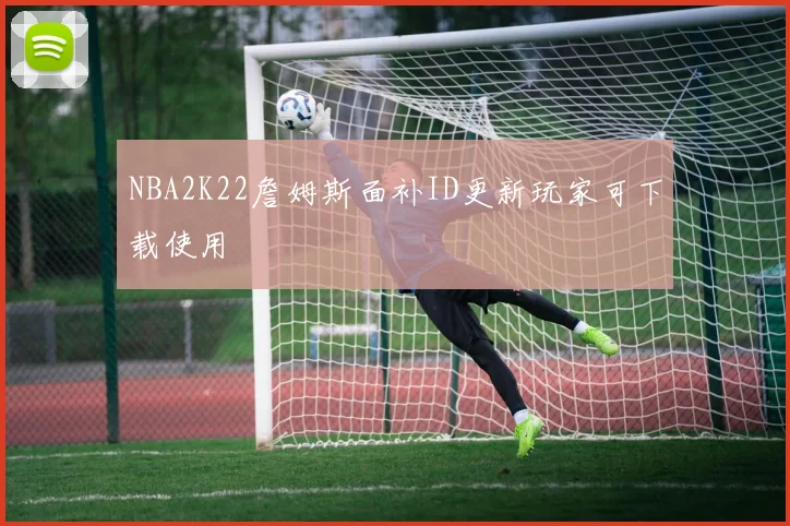 NBA2K22詹姆斯面补ID更新玩家可下载使用
