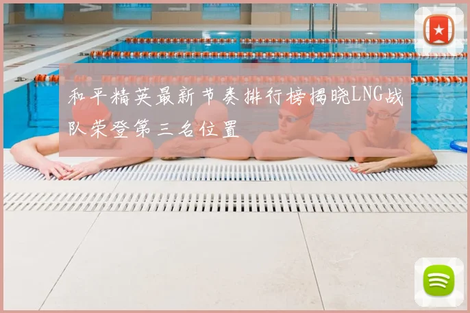 和平精英最新节奏排行榜揭晓LNG战队荣登第三名位置