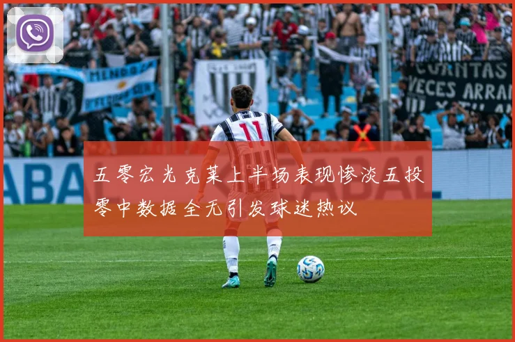 五零宏光克莱上半场表现惨淡五投零中数据全无引发球迷热议