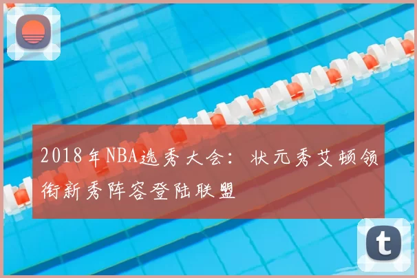2018年NBA选秀大会：状元秀艾顿领衔新秀阵容登陆联盟