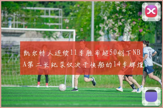 凯尔特人连续11季胜率超50创下NBA第二长纪录仅次于快船的14季辉煌