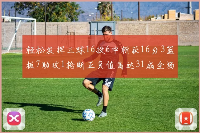 轻松发挥三球16投6中斩获16分3篮板7助攻1抢断正负值高达31成全场最佳