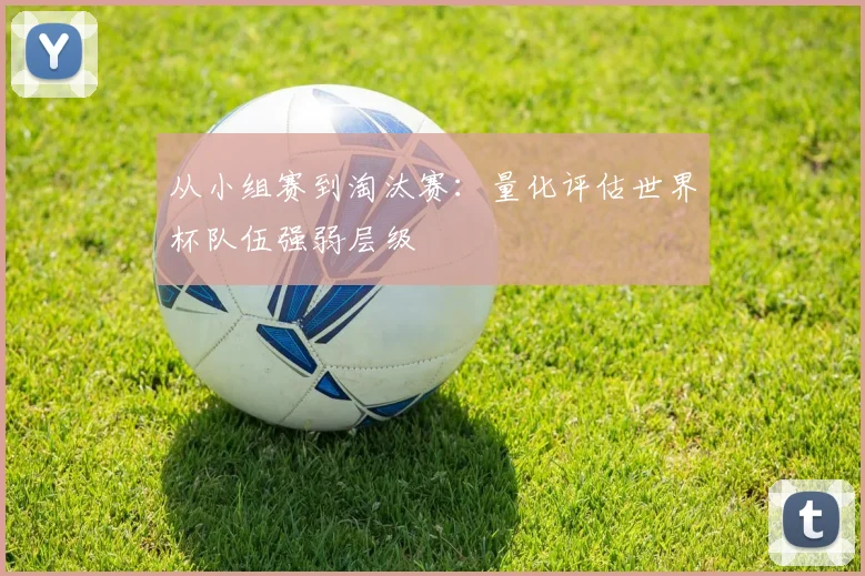 从小组赛到淘汰赛：量化评估世界杯队伍强弱层级