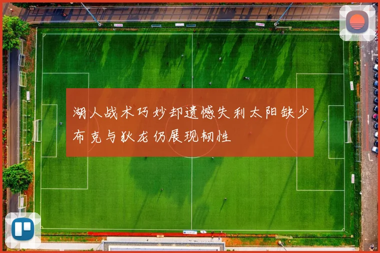 湖人战术巧妙却遗憾失利太阳缺少布克与狄龙仍展现韧性