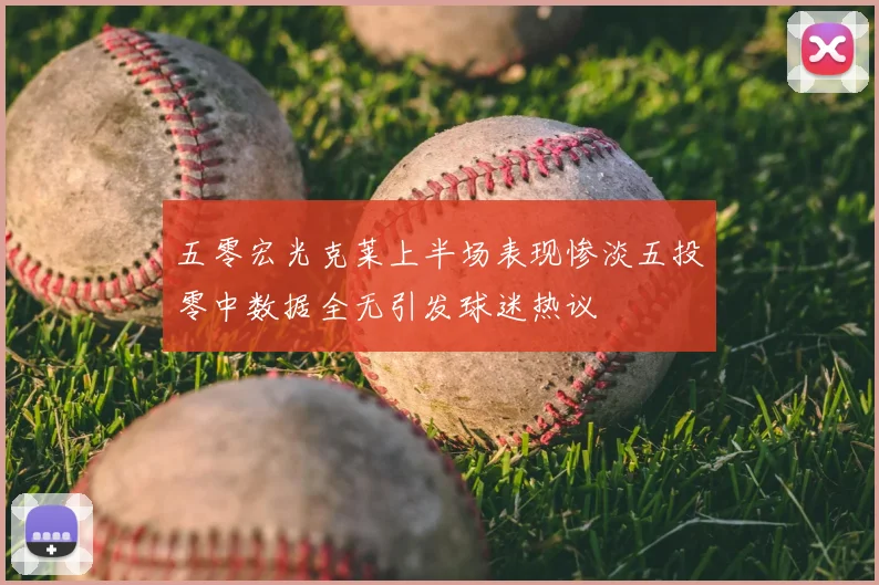 五零宏光克莱上半场表现惨淡五投零中数据全无引发球迷热议