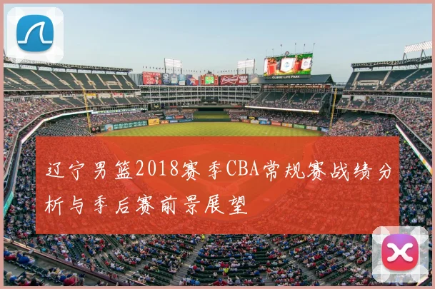 辽宁男篮2018赛季CBA常规赛战绩分析与季后赛前景展望