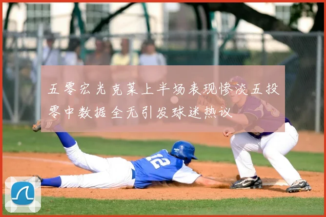 五零宏光克莱上半场表现惨淡五投零中数据全无引发球迷热议