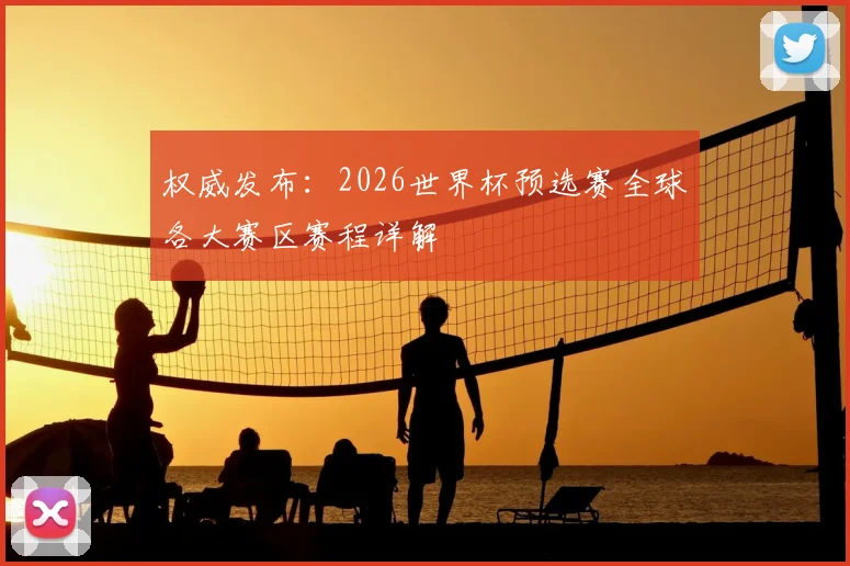 权威发布：2026世界杯预选赛全球各大赛区赛程详解