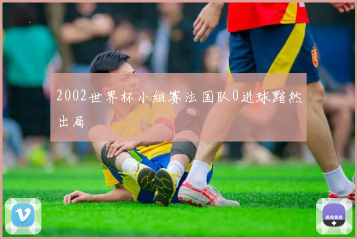 2002世界杯小组赛法国队0进球黯然出局