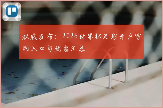 权威发布：2026世界杯足彩开户官网入口与优惠汇总