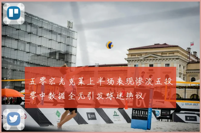 五零宏光克莱上半场表现惨淡五投零中数据全无引发球迷热议