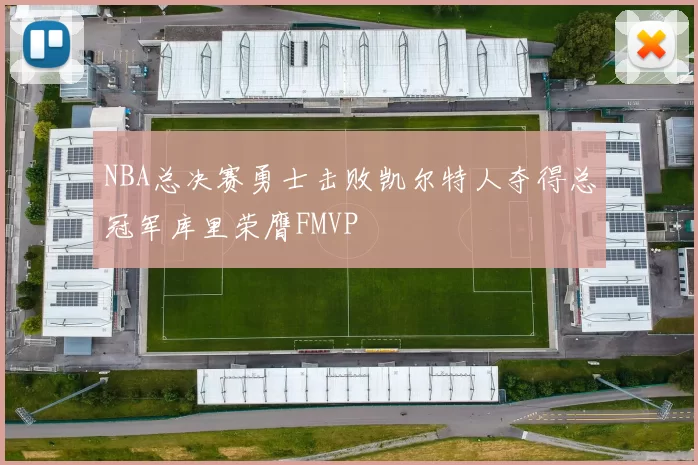 NBA总决赛勇士击败凯尔特人夺得总冠军库里荣膺FMVP