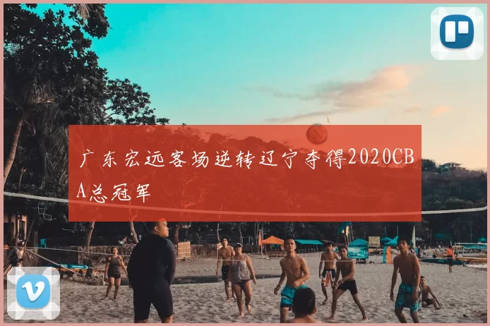 广东宏远客场逆转辽宁夺得2020CBA总冠军