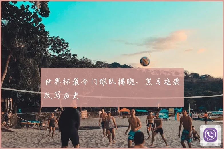 世界杯最冷门球队揭晓,黑马逆袭改写历史
