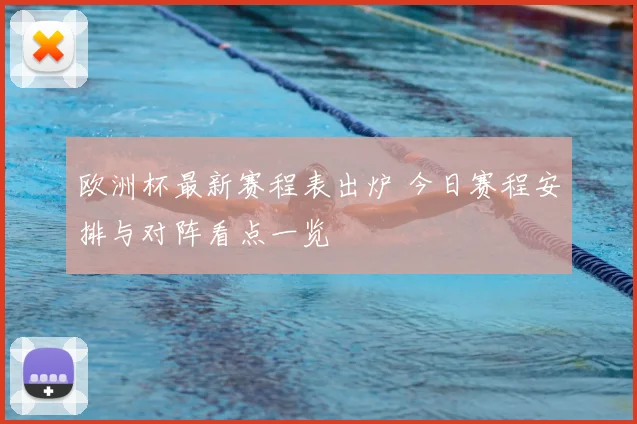 欧洲杯最新赛程表出炉 今日赛程安排与对阵看点一览