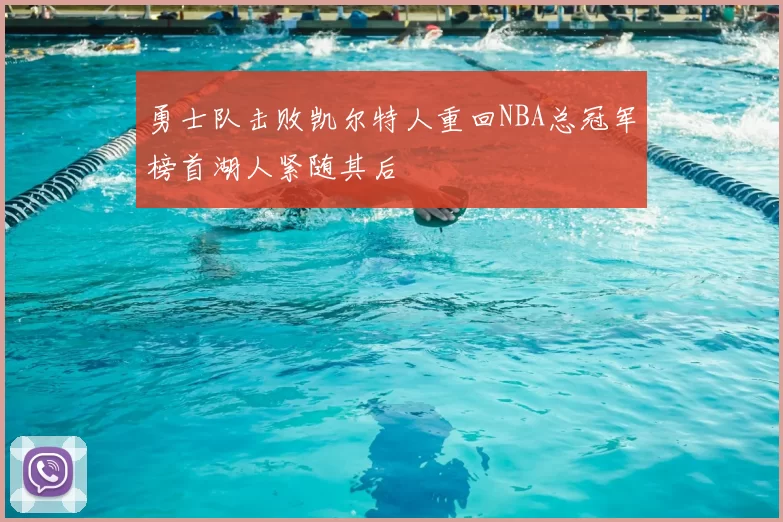 勇士队击败凯尔特人重回NBA总冠军榜首湖人紧随其后