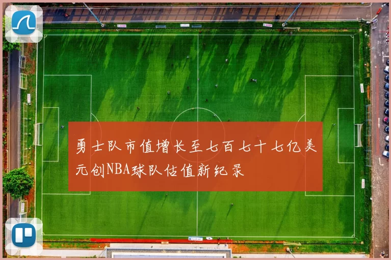 勇士队市值增长至七百七十七亿美元创NBA球队估值新纪录
