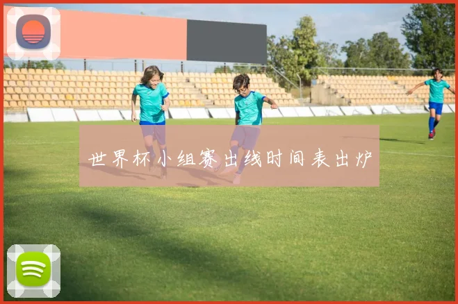 世界杯小组赛出线时间表出炉