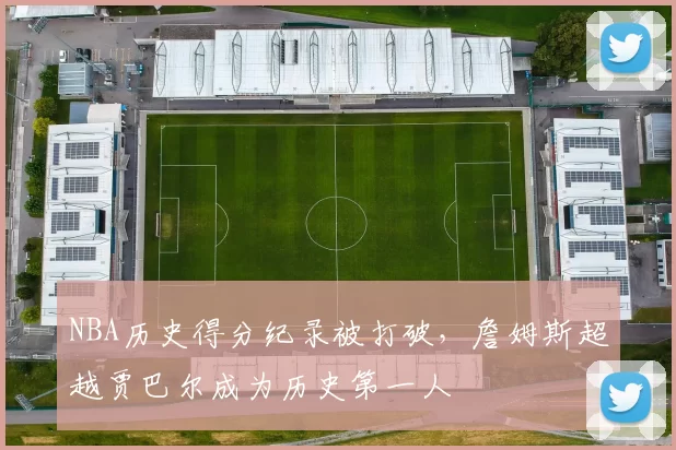 NBA历史得分纪录被打破，詹姆斯超越贾巴尔成为历史第一人