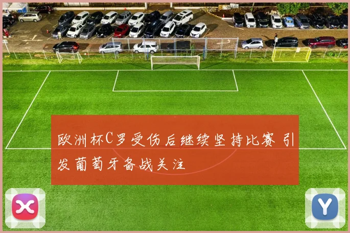 欧洲杯C罗受伤后继续坚持比赛 引发葡萄牙备战关注