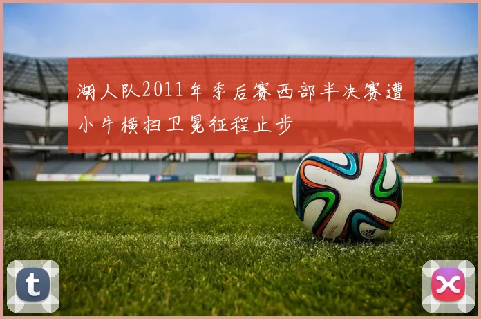 湖人队2011年季后赛西部半决赛遭小牛横扫卫冕征程止步