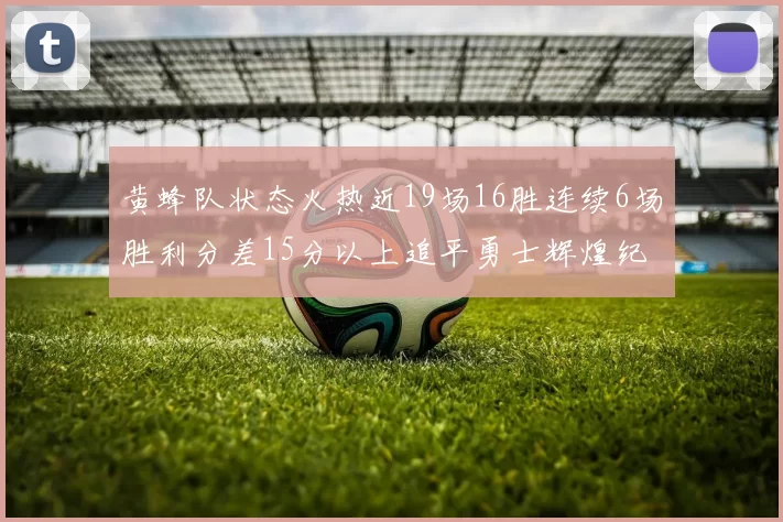 黄蜂队状态火热近19场16胜连续6场胜利分差15分以上追平勇士辉煌纪录