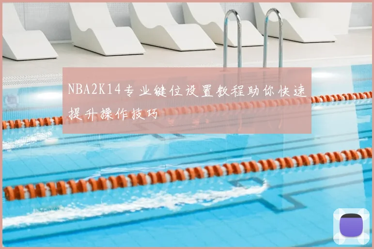 NBA2K14专业键位设置教程助你快速提升操作技巧