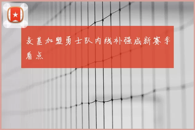 麦基加盟勇士队内线补强成新赛季看点