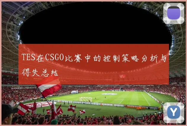 TES在CSGO比赛中的控制策略分析与得失总结