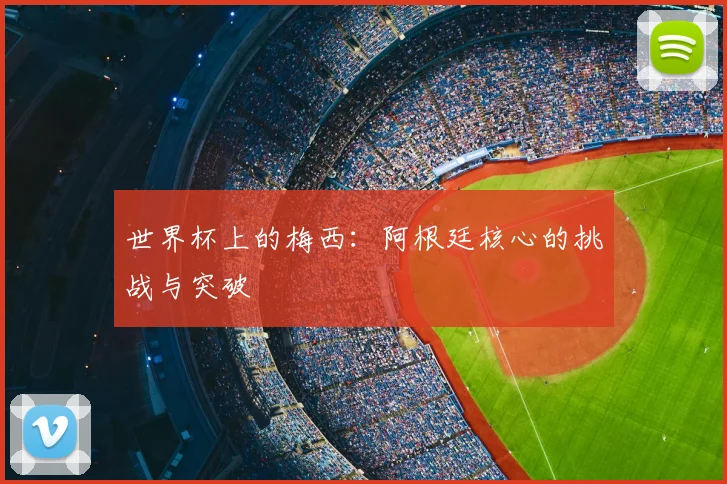 世界杯上的梅西:阿根廷核心的挑战与突破