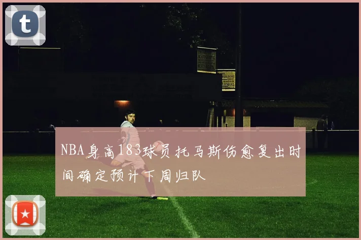 NBA身高183球员托马斯伤愈复出时间确定预计下周归队