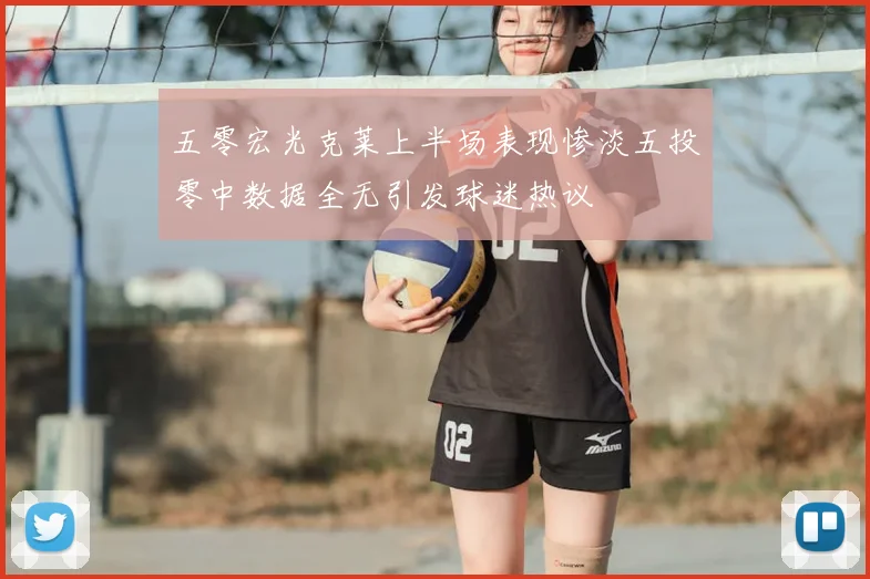 五零宏光克莱上半场表现惨淡五投零中数据全无引发球迷热议