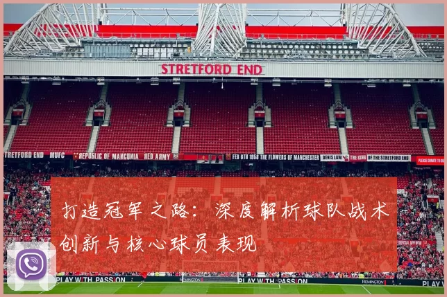 打造冠军之路：深度解析球队战术创新与核心球员表现