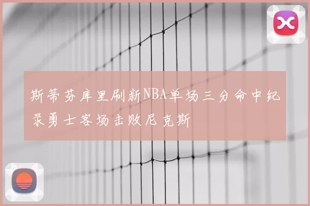 斯蒂芬库里刷新NBA单场三分命中纪录勇士客场击败尼克斯